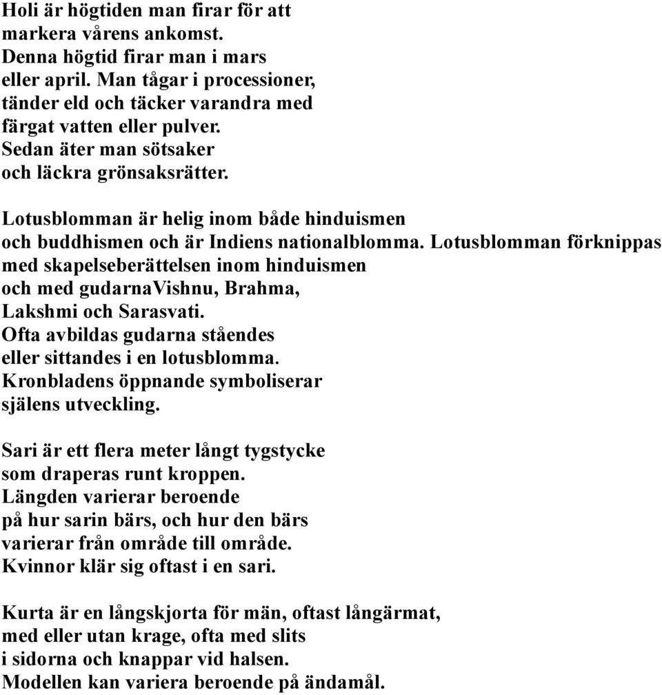 Lotusblomman förknippas med skapelseberättelsen inom hinduismen och med gudarnavishnu, Brahma, Lakshmi och Sarasvati. Ofta avbildas gudarna ståendes eller sittandes i en lotusblomma.