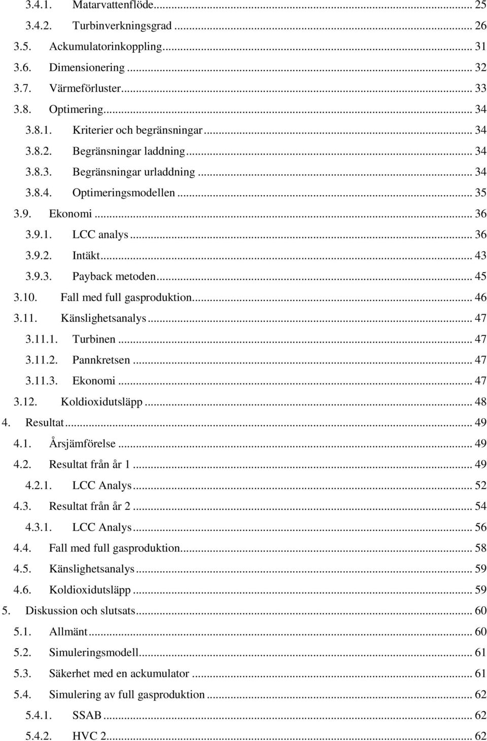 .. 45 3.10. Fall med full gasproduktion... 46 3.11. Känslighetsanalys... 47 3.11.1. Turbinen... 47 3.11.2. Pannkretsen... 47 3.11.3. Ekonomi... 47 3.12. Koldioxidutsläpp... 48 4. Resultat... 49 4.1. Årsjämförelse.