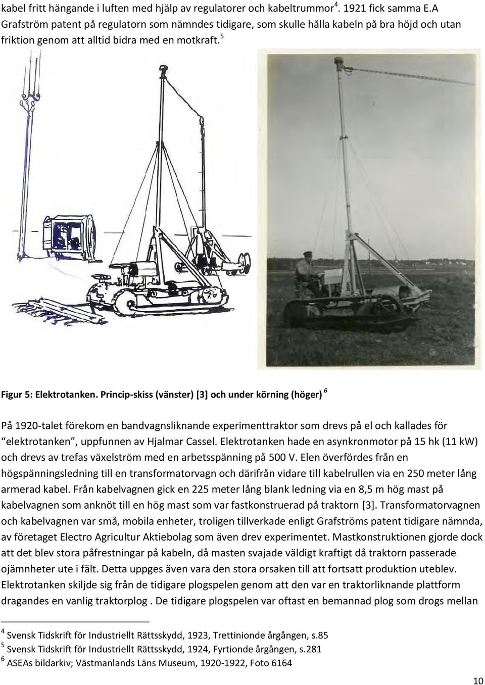 Princip-skiss (vänster) [3] och under körning (höger) 6 På 1920-talet förekom en bandvagnsliknande experimenttraktor som drevs på el och kallades för elekt ota ke, uppfu e a Hjal a Cassel.