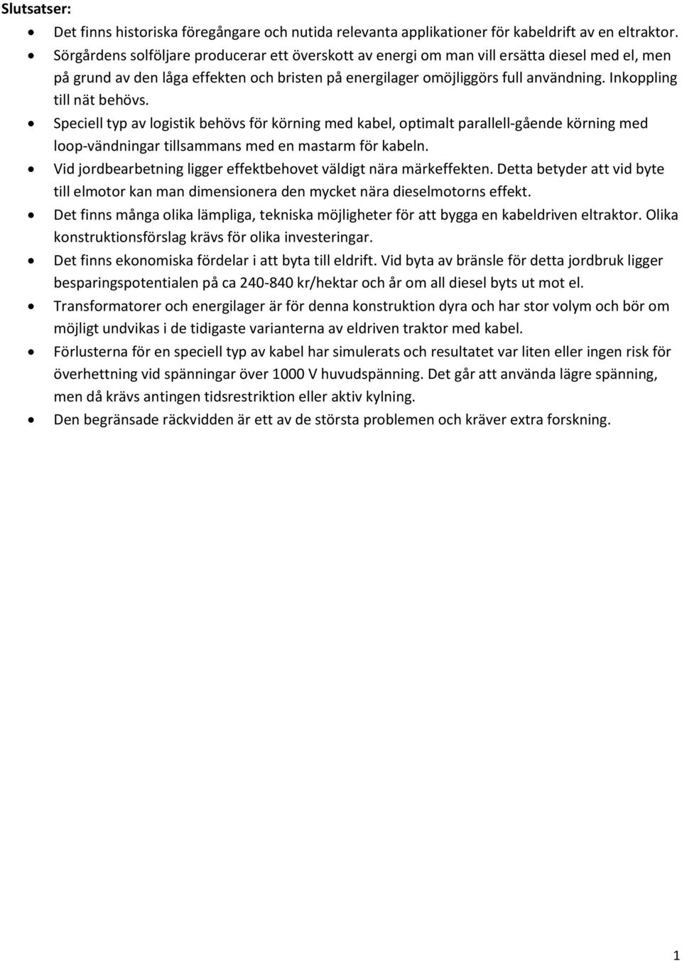 Inkoppling till nät behövs. Speciell typ av logistik behövs för körning med kabel, optimalt parallell-gående körning med loop-vändningar tillsammans med en mastarm för kabeln.