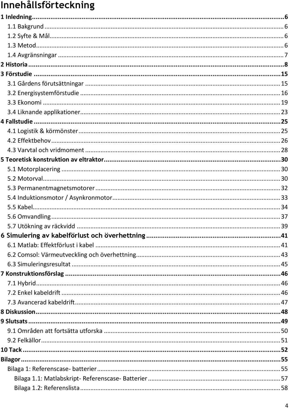 .. 30 5.1 Motorplacering... 30 5.2 Motorval... 30 5.3 Permanentmagnetsmotorer... 32 5.4 Induktionsmotor / Asynkronmotor... 33 5.5 Kabel... 34 5.6 Omvandling... 37 5.7 Utökning av räckvidd.