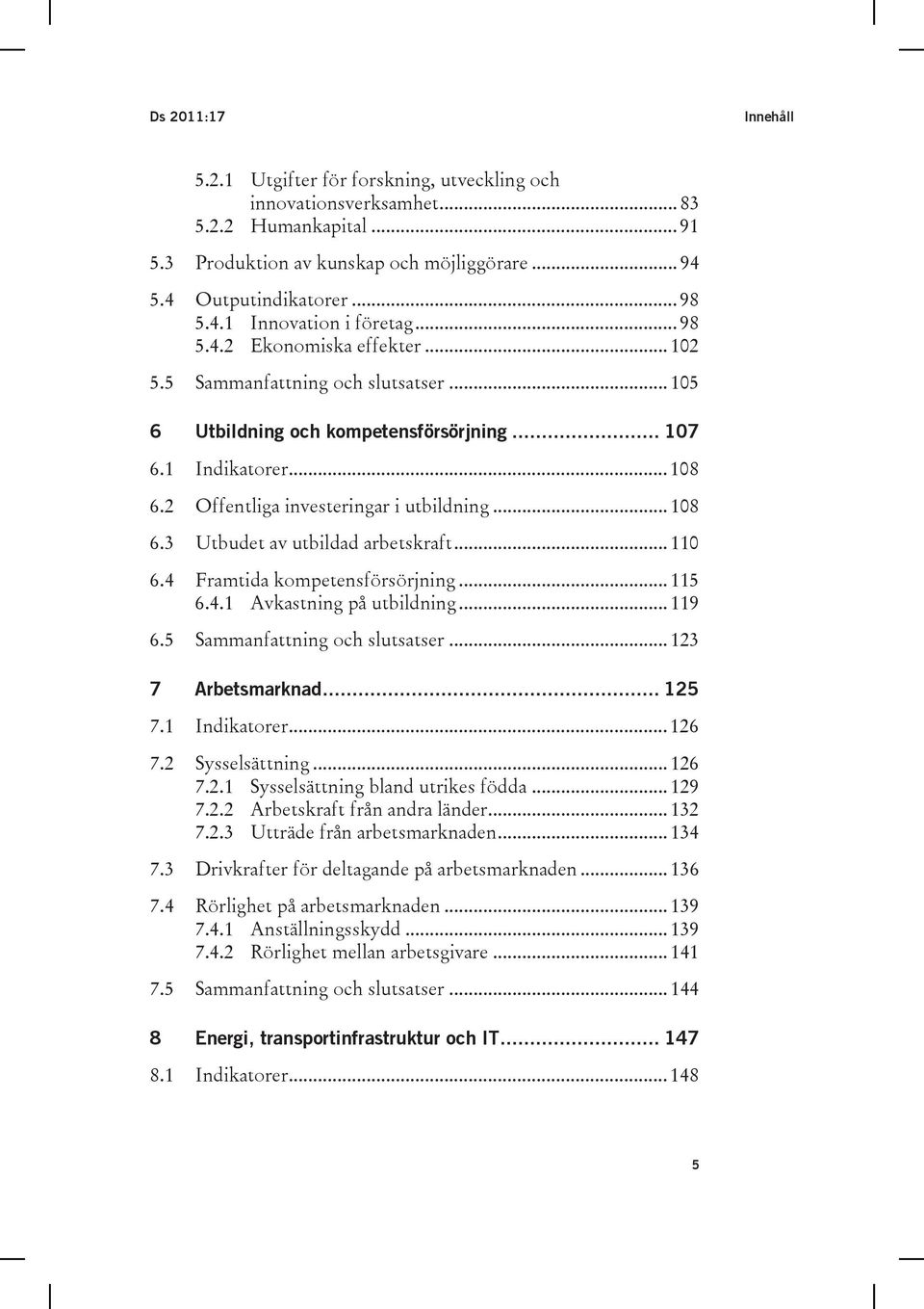 .. 110 6.4 Framtida kompetensförsörjning... 115 6.4.1 Avkastning på utbildning... 119 6.5 Sammanfattning och slutsatser... 123 7 Arbetsmarknad... 125 7.1 Indikatorer... 126 7.2 Sysselsättning... 126 7.2.1 Sysselsättning bland utrikes födda.