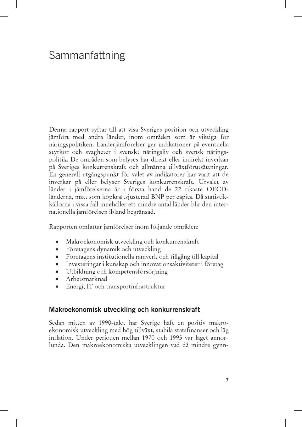 De områden som belyses har direkt eller indirekt inverkan på Sveriges konkurrenskraft och allmänna tillväxtförutsättningar.