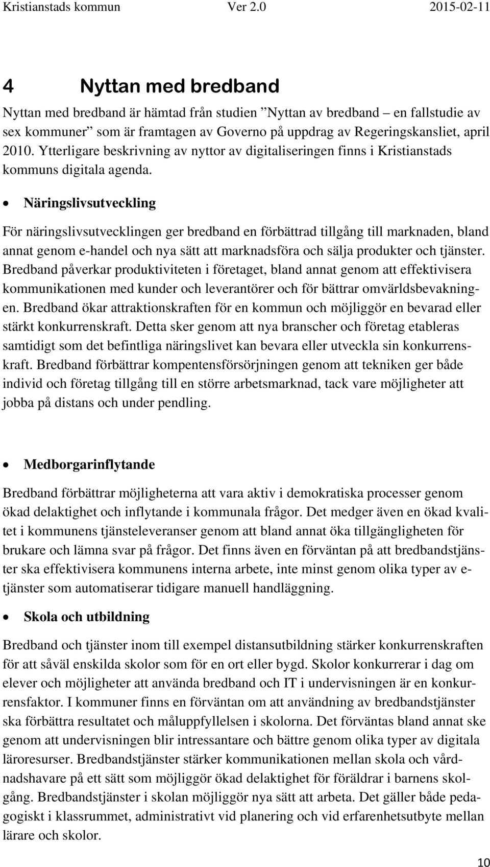 Näringslivsutveckling För näringslivsutvecklingen ger bredband en förbättrad tillgång till marknaden, bland annat genom e-handel och nya sätt att marknadsföra och sälja produkter och tjänster.