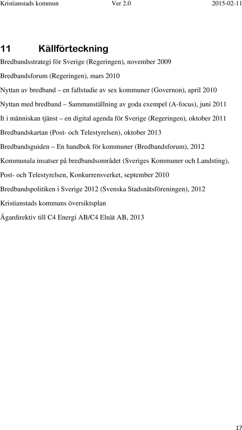 Telestyrelsen), oktober 2013 Bredbandsguiden En handbok för kommuner (Bredbandsforum), 2012 Kommunala insatser på bredbandsområdet (Sveriges Kommuner och Landsting), Post- och