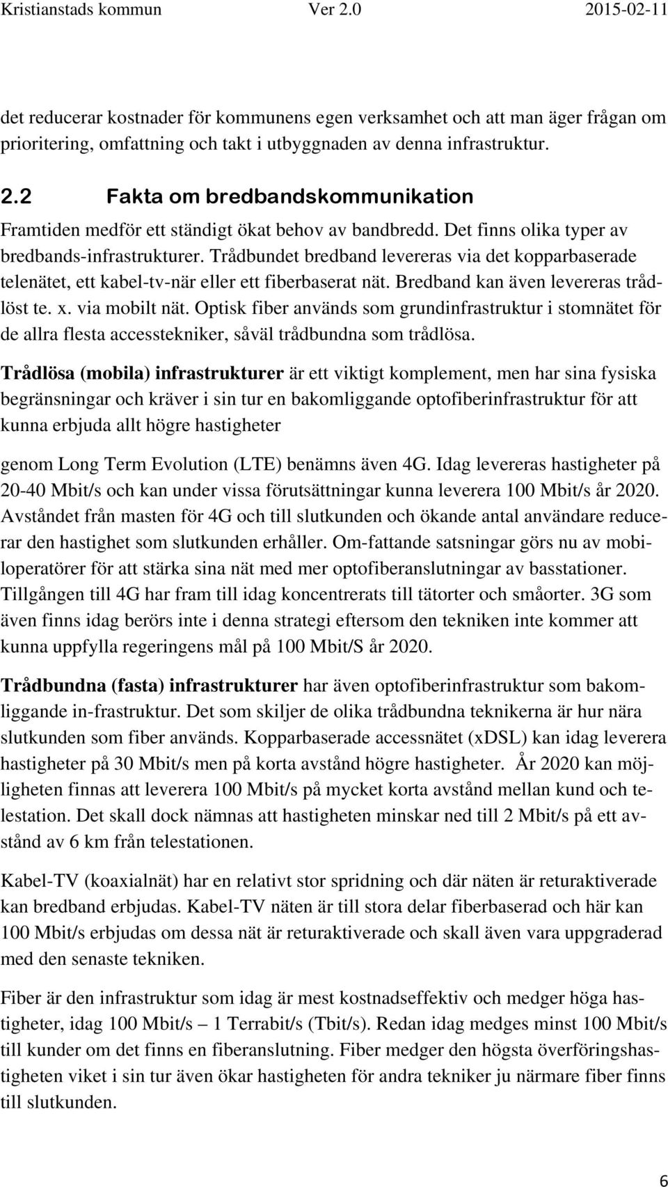 Trådbundet bredband levereras via det kopparbaserade telenätet, ett kabel-tv-när eller ett fiberbaserat nät. Bredband kan även levereras trådlöst te. x. via mobilt nät.