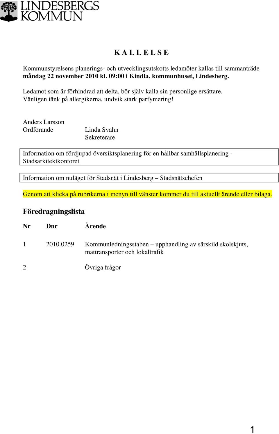 Anders Larsson Ordförande Linda Svahn Sekreterare Information om fördjupad översiktsplanering för en hållbar samhällsplanering - Stadsarkitektkontoret Information om nuläget för Stadsnät i