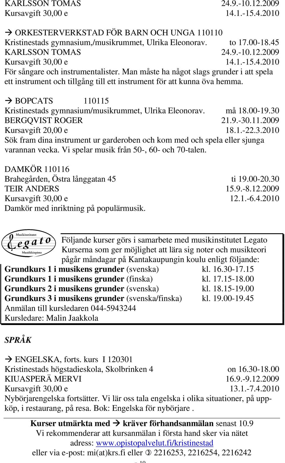 BERGQVIST ROGER må 18.00-19.30 21.9.-30.11.2009 18.1.-22.3.2010 Sök fram dina instrument ur garderoben och kom med och spela eller sjunga varannan vecka. Vi spelar musik från 50-, 60- och 70-talen.