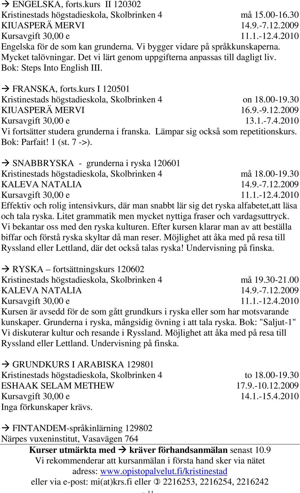 kurs I 120501 Kristinestads högstadieskola, Skolbrinken 4 KIUASPERÄ MERVI on 18.00-19.30 16.9.-9.12.2009 13.1.-7.4.2010 Vi fortsätter studera grunderna i franska. Lämpar sig också som repetitionskurs.