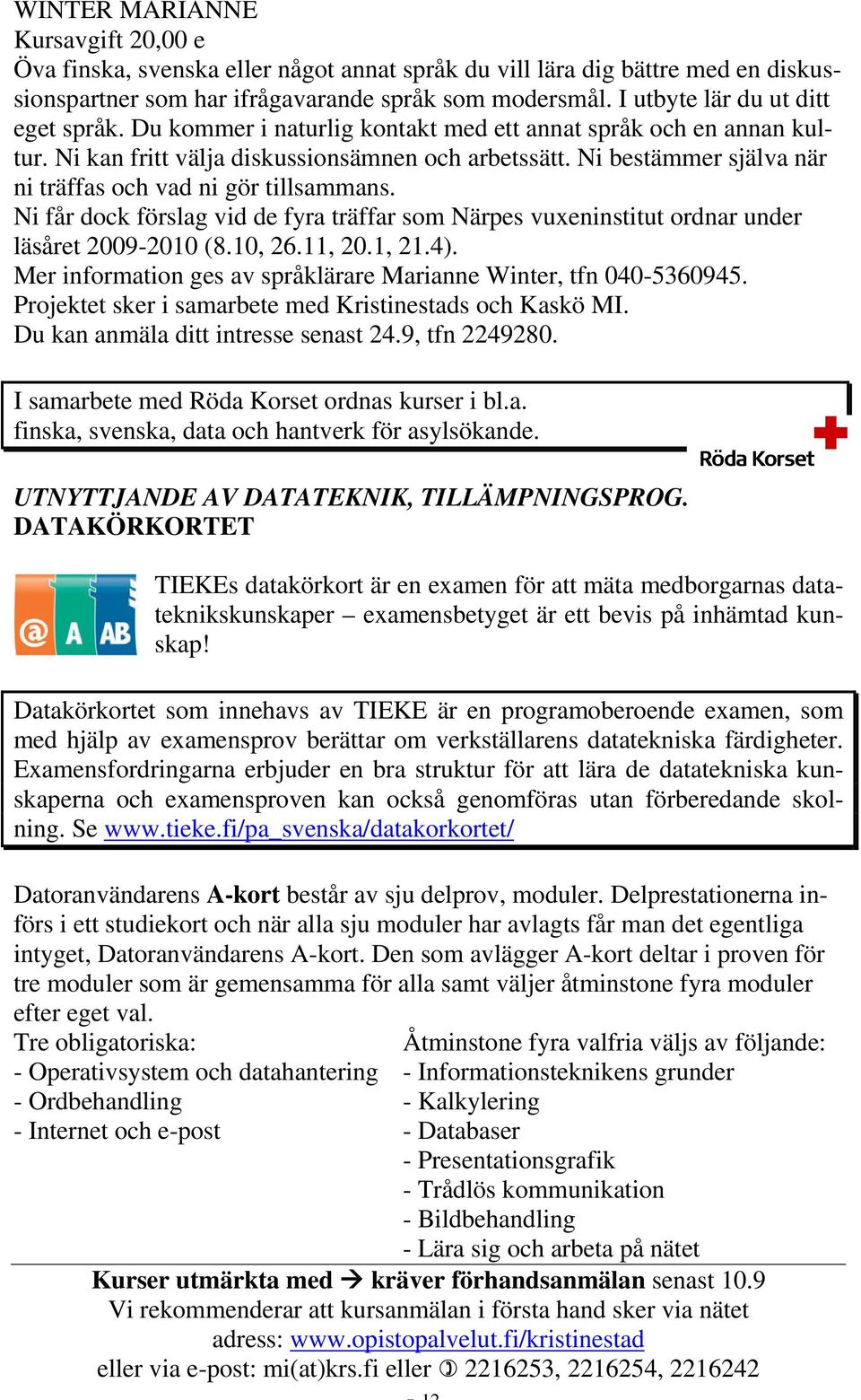 Ni får dock förslag vid de fyra träffar som Närpes vuxeninstitut ordnar under läsåret 2009-2010 (8.10, 26.11, 20.1, 21.4). Mer information ges av språklärare Marianne Winter, tfn 040-5360945.