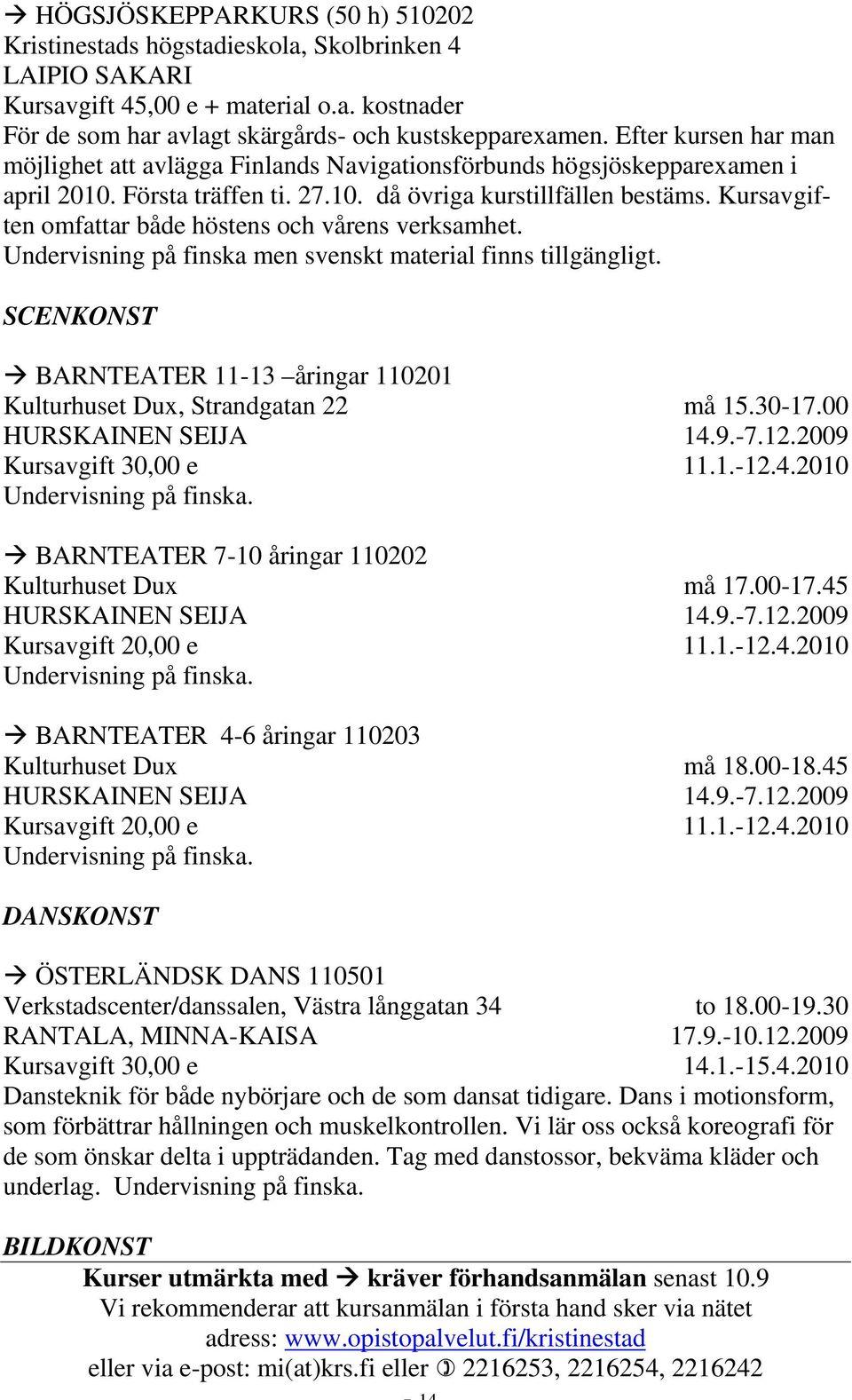 Kursavgiften omfattar både höstens och vårens verksamhet. Undervisning på finska men svenskt material finns tillgängligt.