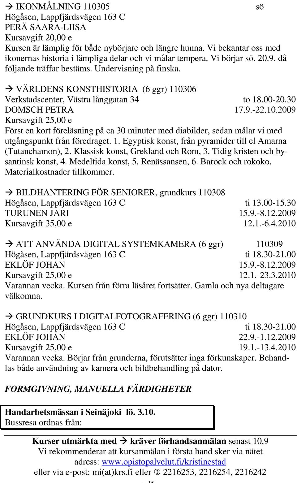 VÄRLDENS KONSTHISTORIA (6 ggr) 110306 Verkstadscenter, Västra långgatan 34 DOMSCH PETRA Kursavgift 25,00 e to 18.00-20.30 17.9.-22.10.2009 Först en kort föreläsning på ca 30 minuter med diabilder, sedan målar vi med utgångspunkt från föredraget.