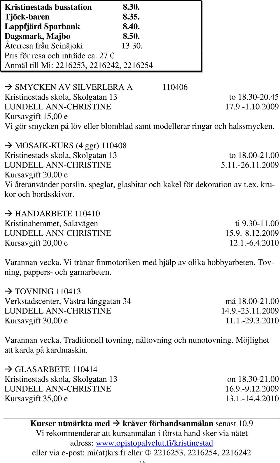 MOSAIK-KURS (4 ggr) 110408 Kristinestads skola, Skolgatan 13 LUNDELL ANN-CHRISTINE to 18.00-21.00 5.11.-26.11.2009 Vi återanvänder porslin, speglar, glasbitar och kakel för dekoration av t.ex.