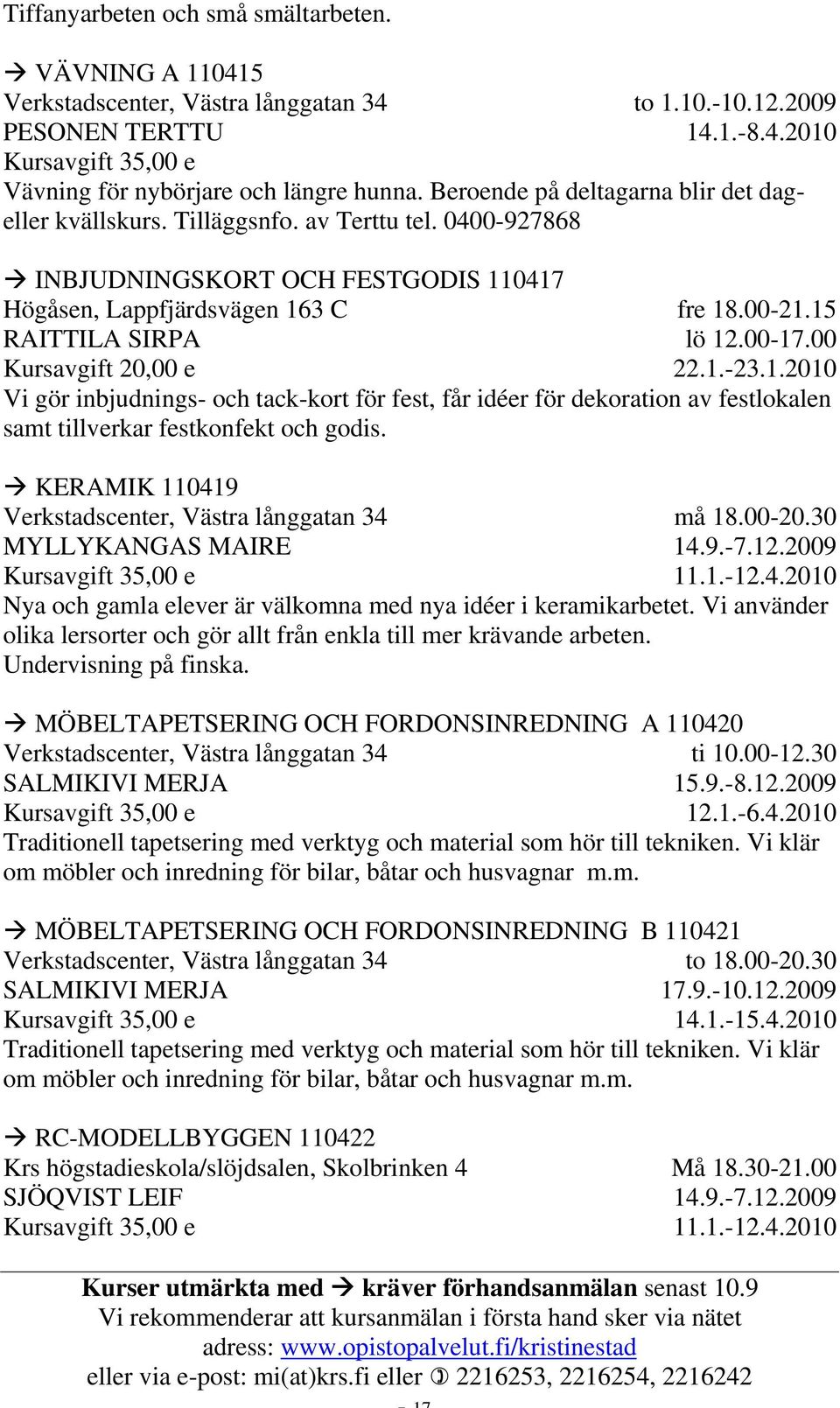 00-17.00 22.1.-23.1.2010 Vi gör inbjudnings- och tack-kort för fest, får idéer för dekoration av festlokalen samt tillverkar festkonfekt och godis.