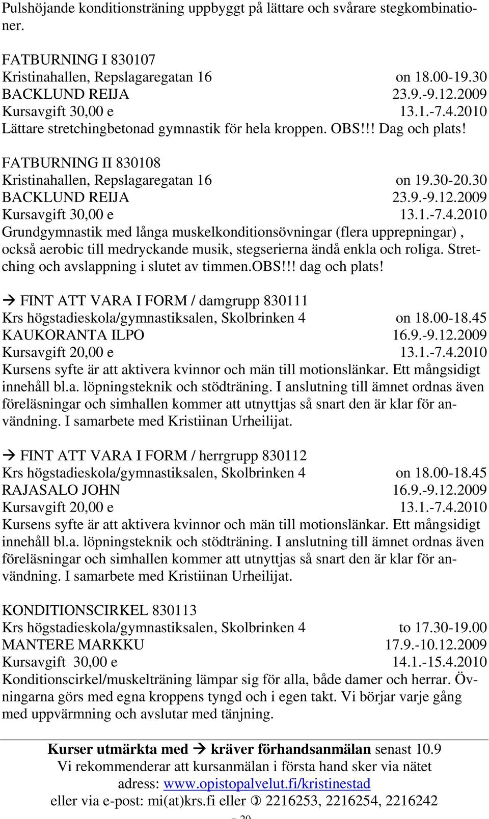 2010 Grundgymnastik med långa muskelkonditionsövningar (flera upprepningar), också aerobic till medryckande musik, stegserierna ändå enkla och roliga. Stretching och avslappning i slutet av timmen.