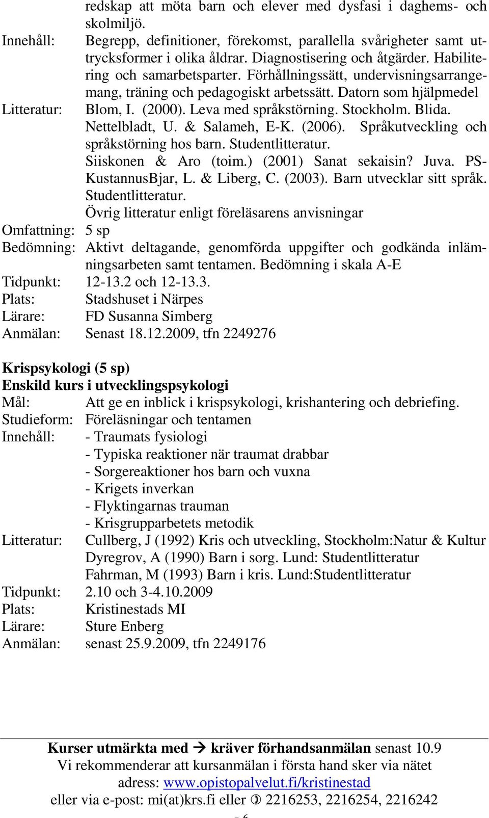 Leva med språkstörning. Stockholm. Blida. Nettelbladt, U. & Salameh, E-K. (2006). Språkutveckling och språkstörning hos barn. Studentlitteratur. Siiskonen & Aro (toim.) (2001) Sanat sekaisin? Juva.