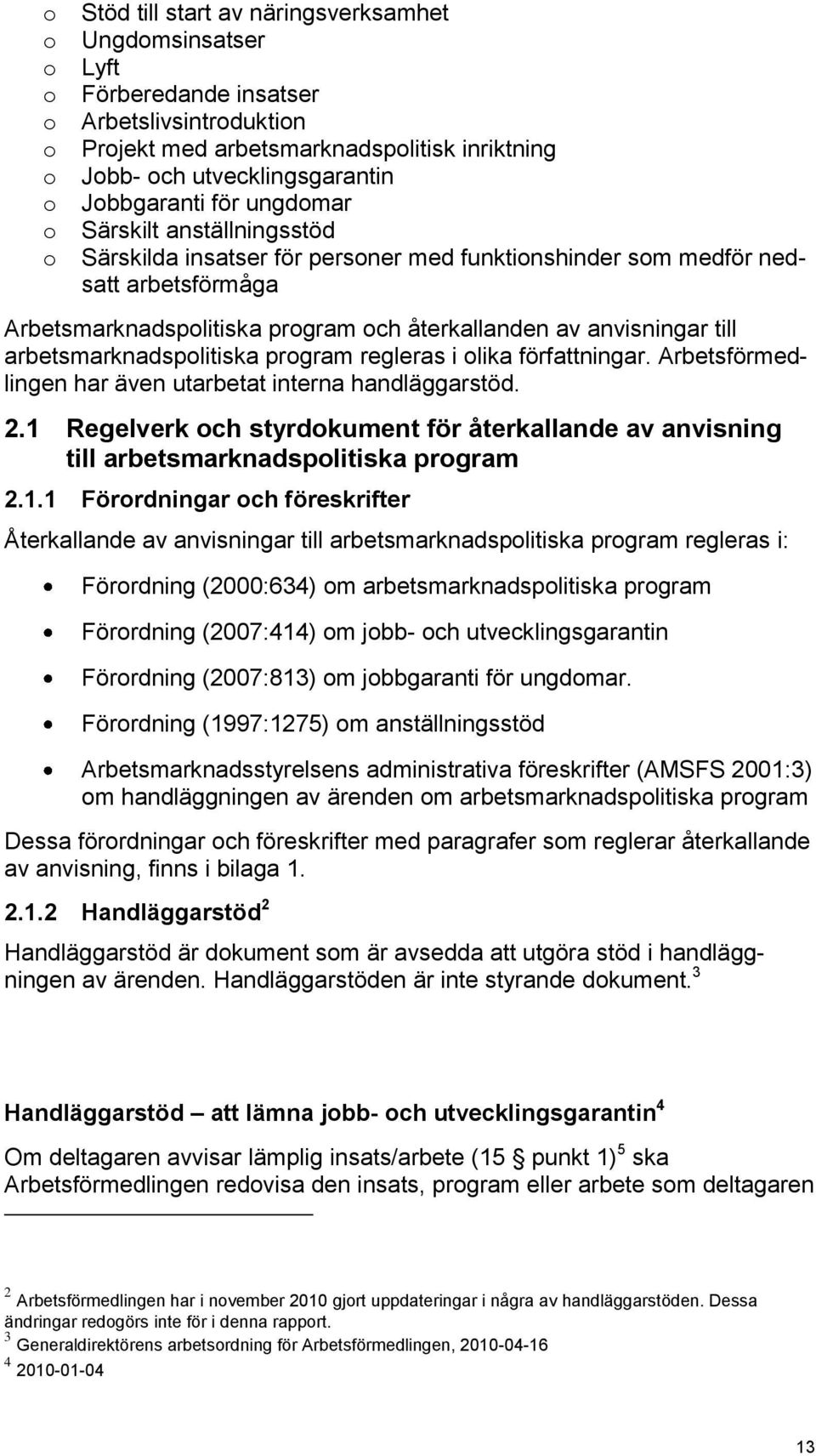 anvisningar till arbetsmarknadspolitiska program regleras i olika författningar. Arbetsförmedlingen har även utarbetat interna handläggarstöd. 2.