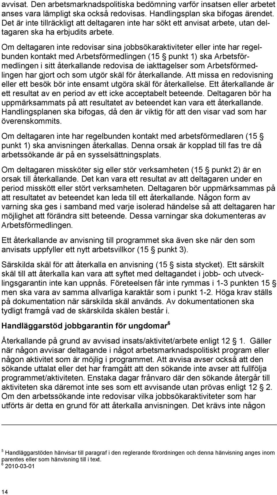 Om deltagaren inte redovisar sina jobbsökaraktiviteter eller inte har regelbunden kontakt med Arbetsförmedlingen (15 punkt 1) ska Arbetsförmedlingen i sitt återkallande redovisa de iakttagelser som