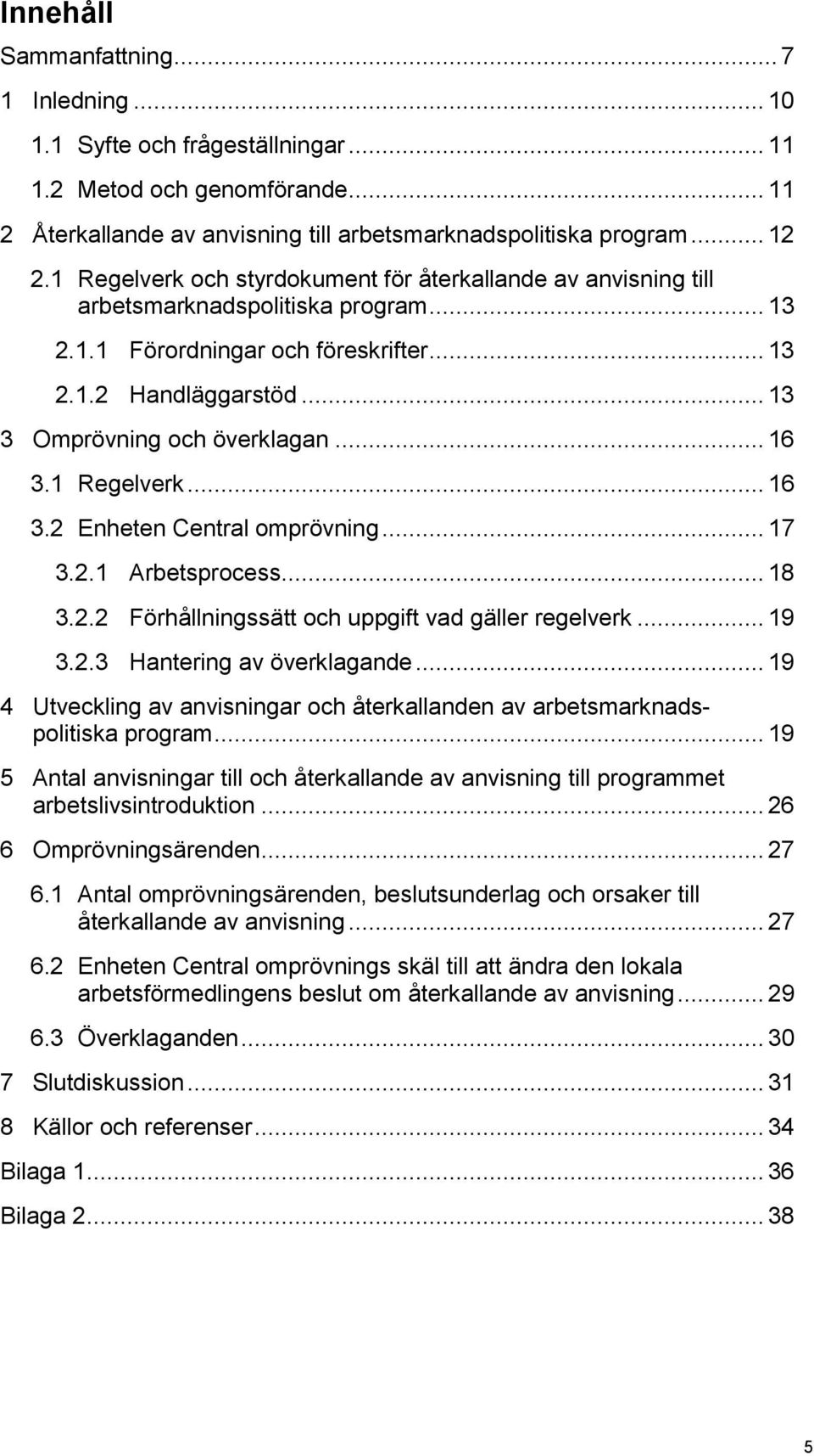 .. 16 3.1 Regelverk... 16 3.2 Enheten Central omprövning... 17 3.2.1 Arbetsprocess... 18 3.2.2 Förhållningssätt och uppgift vad gäller regelverk... 19 3.2.3 Hantering av överklagande.