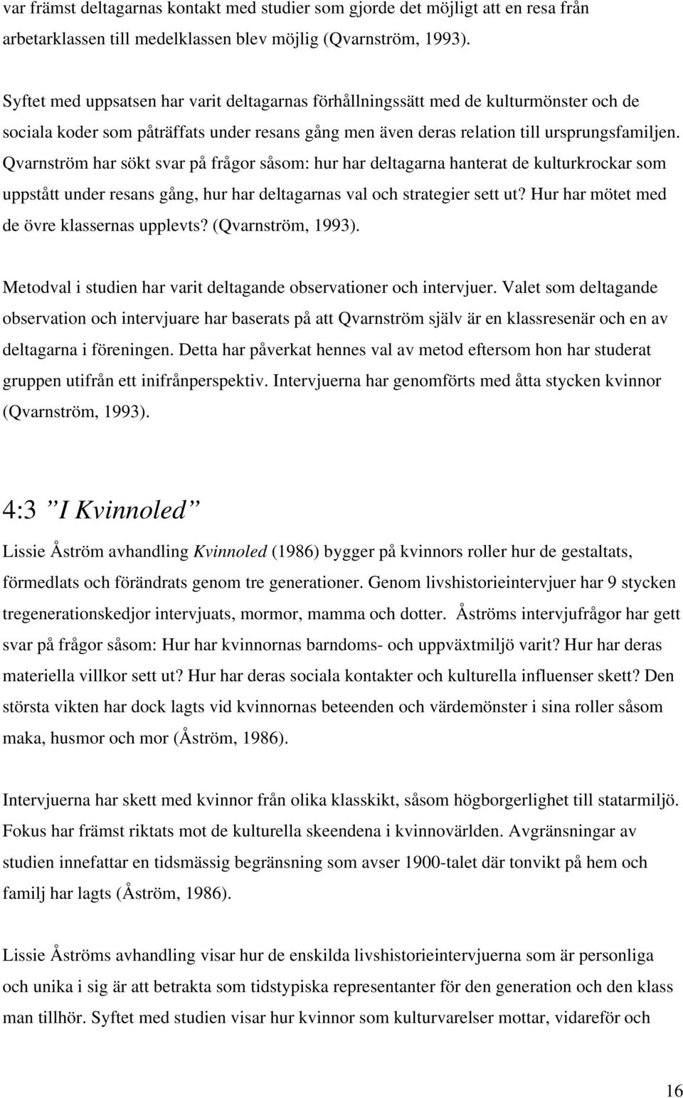 Qvarnström har sökt svar på frågor såsom: hur har deltagarna hanterat de kulturkrockar som uppstått under resans gång, hur har deltagarnas val och strategier sett ut?