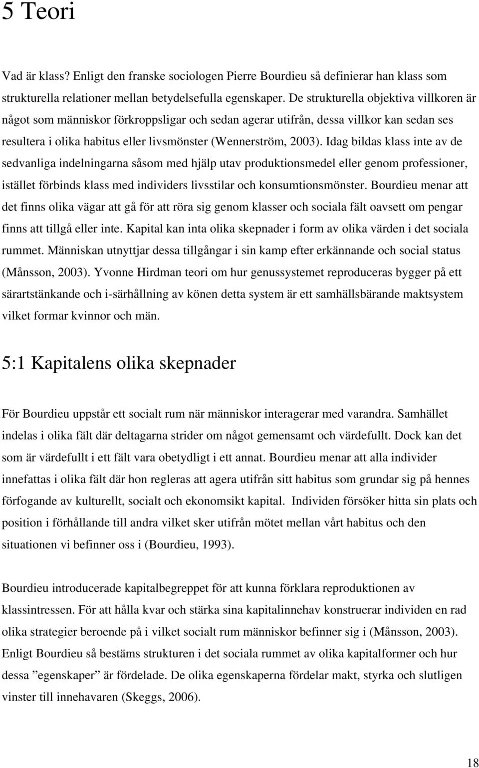 Idag bildas klass inte av de sedvanliga indelningarna såsom med hjälp utav produktionsmedel eller genom professioner, istället förbinds klass med individers livsstilar och konsumtionsmönster.