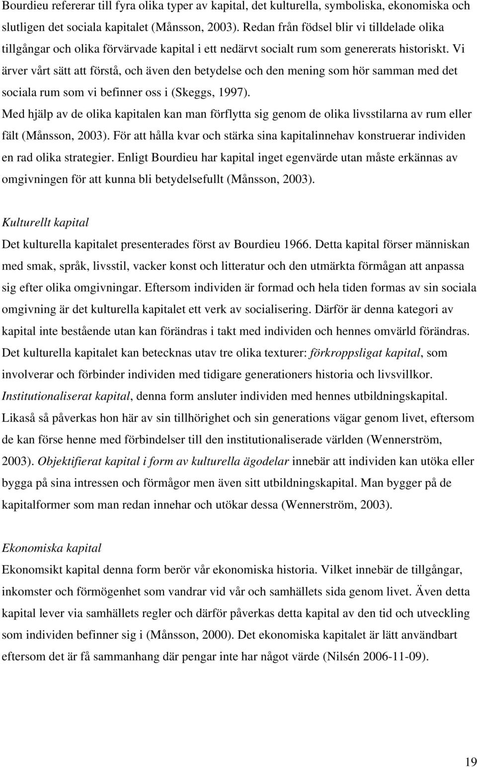 Vi ärver vårt sätt att förstå, och även den betydelse och den mening som hör samman med det sociala rum som vi befinner oss i (Skeggs, 1997).