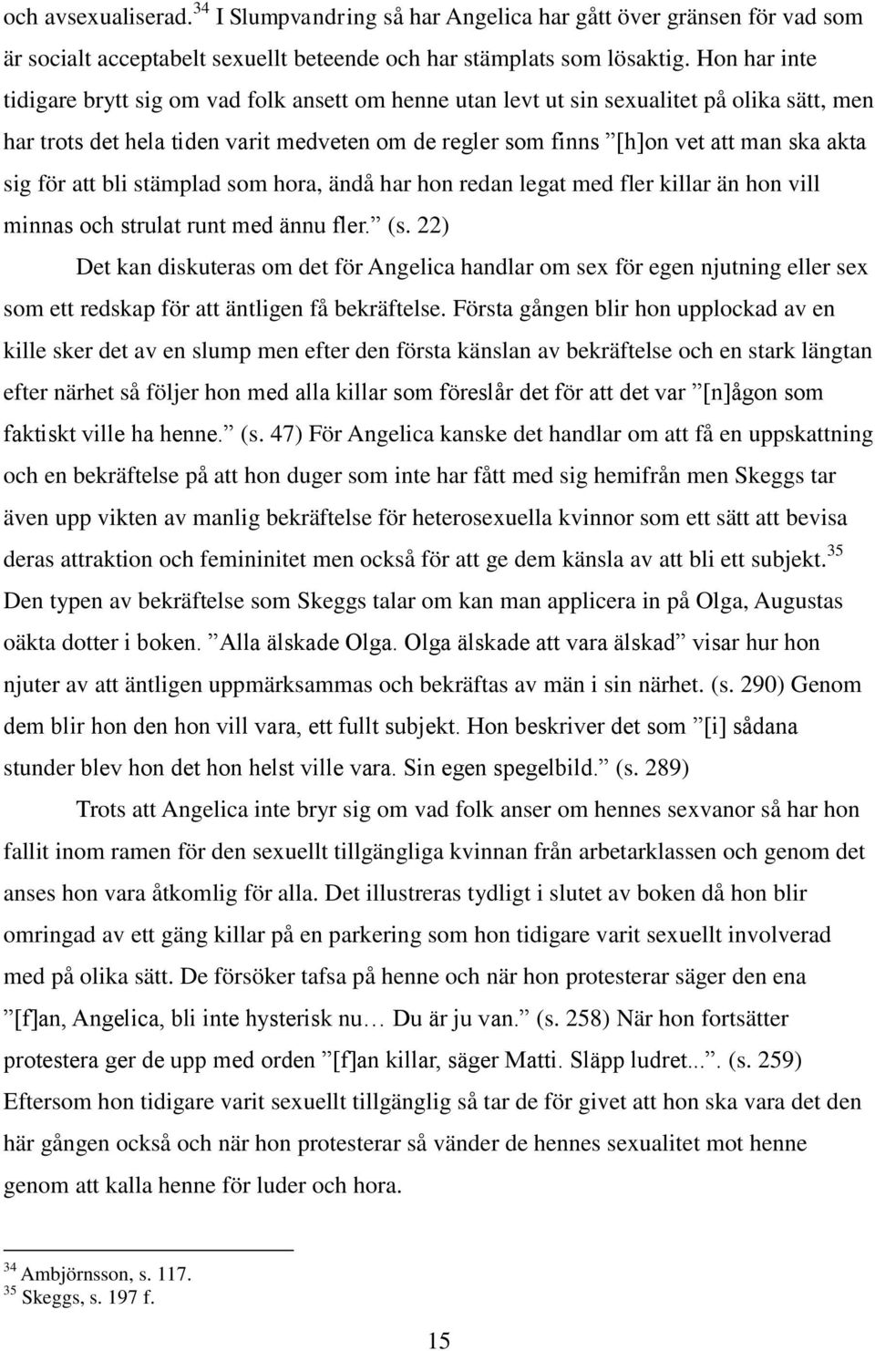 sig för att bli stämplad som hora, ändå har hon redan legat med fler killar än hon vill minnas och strulat runt med ännu fler. (s.