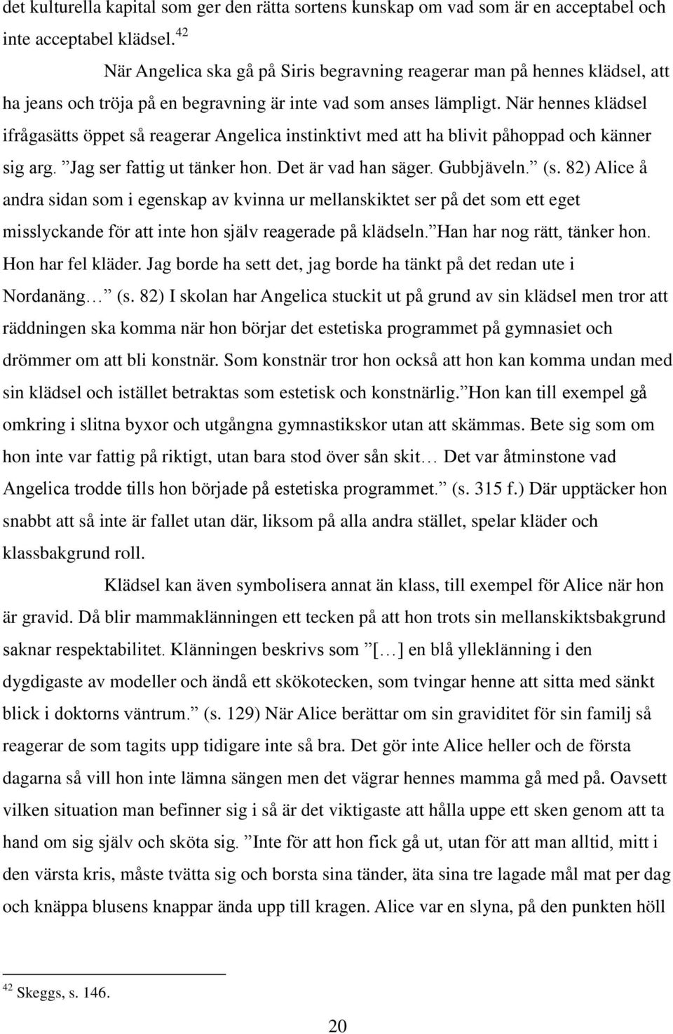 När hennes klädsel ifrågasätts öppet så reagerar Angelica instinktivt med att ha blivit påhoppad och känner sig arg. Jag ser fattig ut tänker hon. Det är vad han säger. Gubbjäveln. (s.