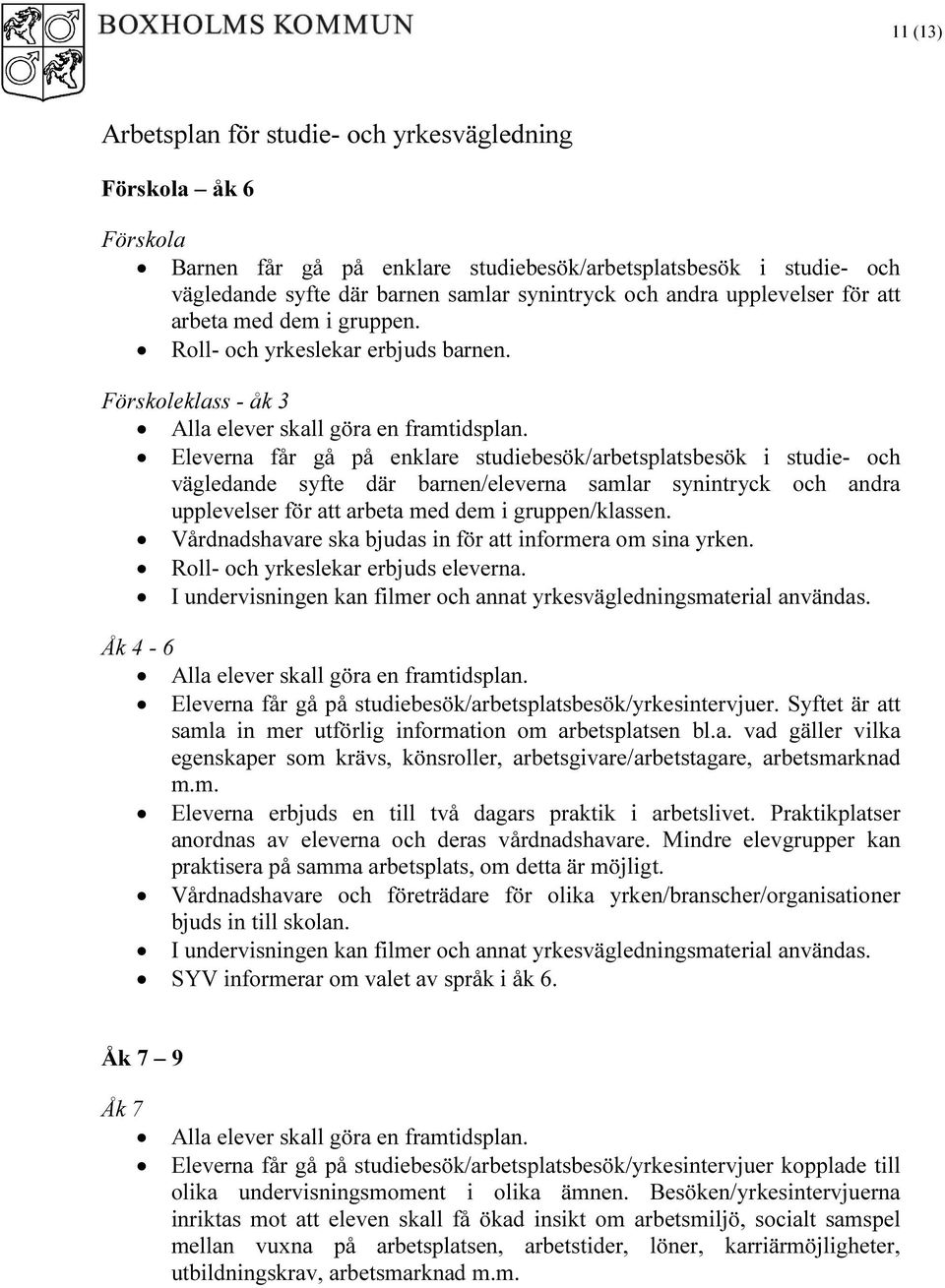 Eleverna får gå på enklare studiebesök/arbetsplatsbesök i studie- och vägledande syfte där barnen/eleverna samlar synintryck och andra upplevelser för att arbeta med dem i gruppen/klassen.