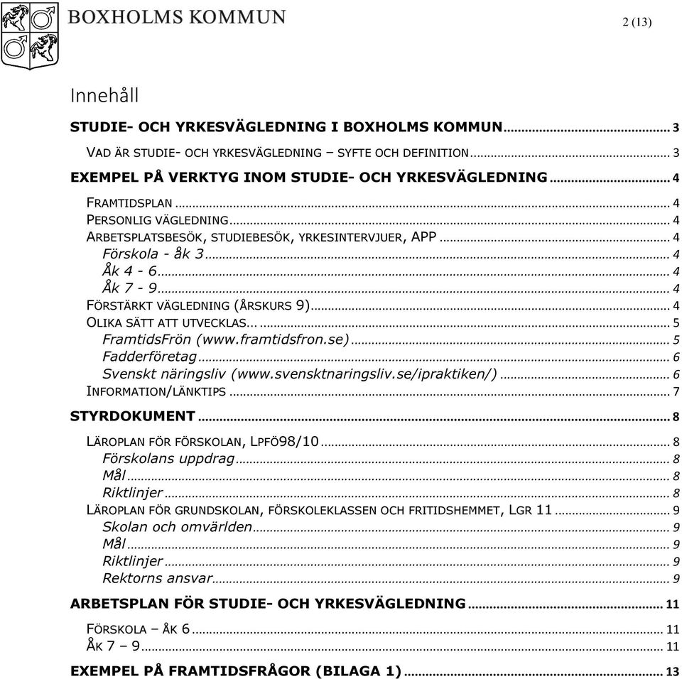 .. 5 FramtidsFrön (www.framtidsfron.se)... 5 Fadderföretag... 6 Svenskt näringsliv (www.svensktnaringsliv.se/ipraktiken/)... 6 INFORMATION/LÄNKTIPS... 7 STYRDOKUMENT.