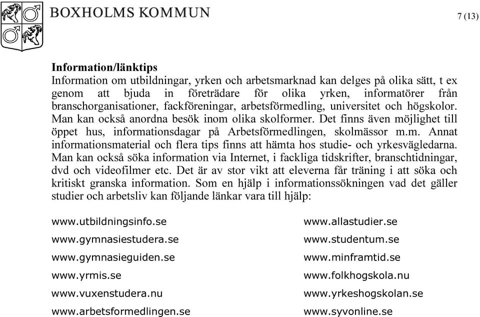 Det finns även möjlighet till öppet hus, informationsdagar på Arbetsförmedlingen, skolmässor m.m. Annat informationsmaterial och flera tips finns att hämta hos studie- och yrkesvägledarna.