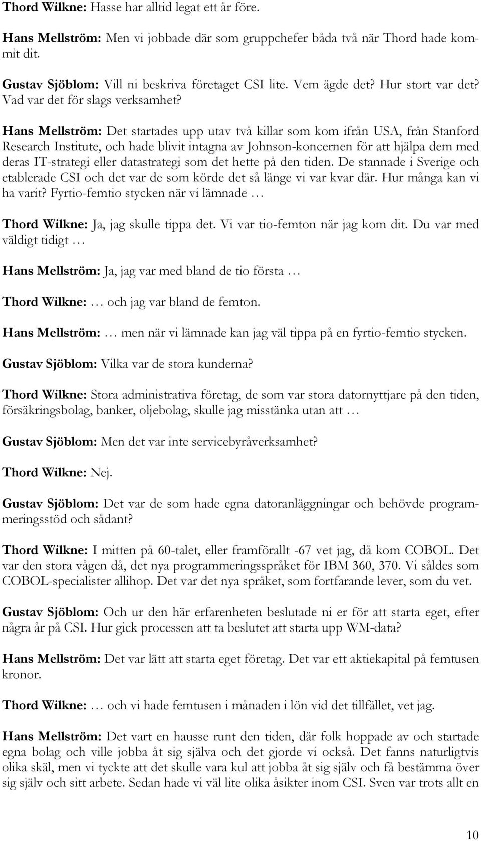 Hans Mellström: Det startades upp utav två killar som kom ifrån USA, från Stanford Research Institute, och hade blivit intagna av Johnson-koncernen för att hjälpa dem med deras IT-strategi eller