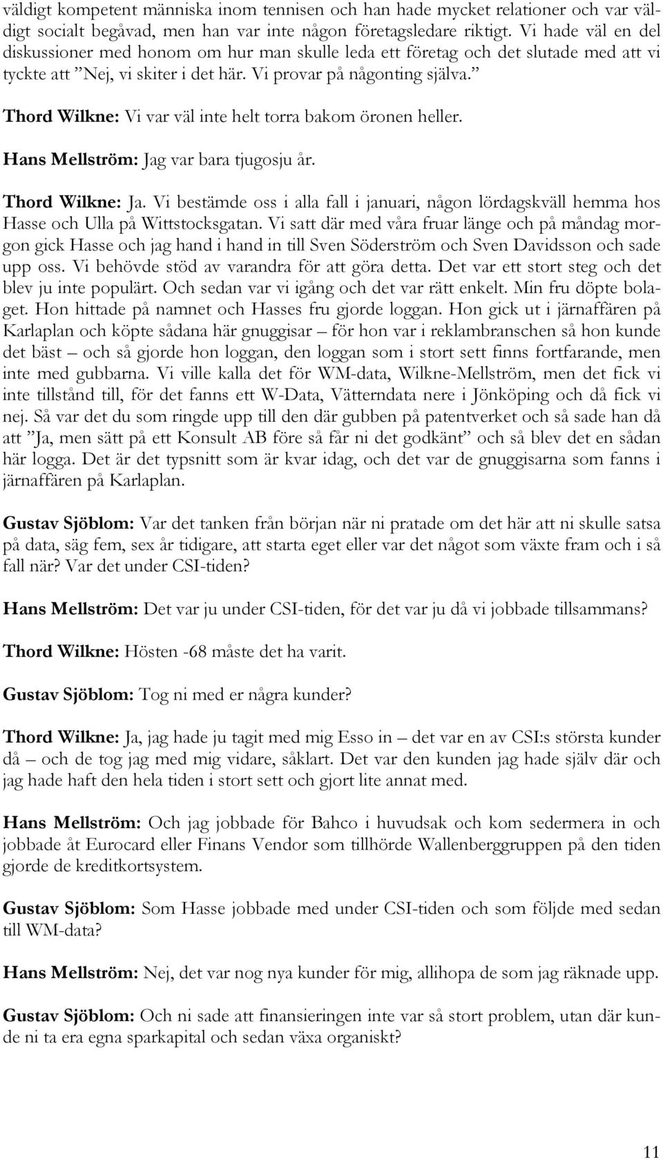 Thord Wilkne: Vi var väl inte helt torra bakom öronen heller. Hans Mellström: Jag var bara tjugosju år. Thord Wilkne: Ja.