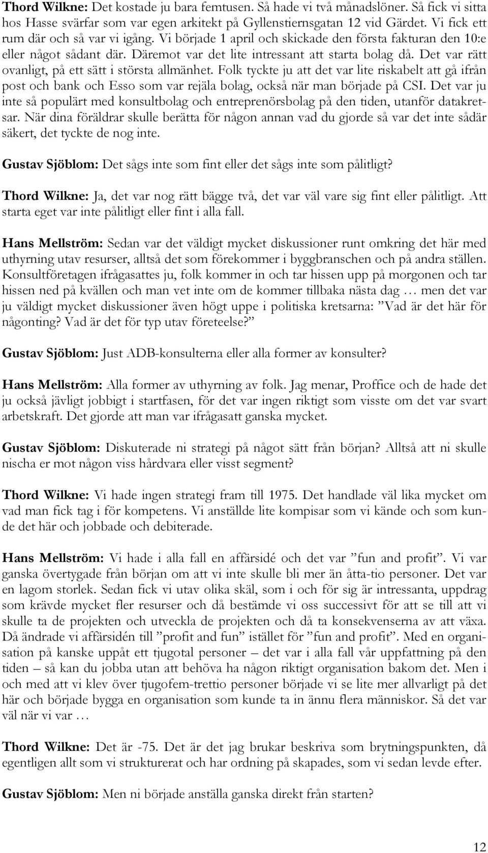 Det var rätt ovanligt, på ett sätt i största allmänhet. Folk tyckte ju att det var lite riskabelt att gå ifrån post och bank och Esso som var rejäla bolag, också när man började på CSI.