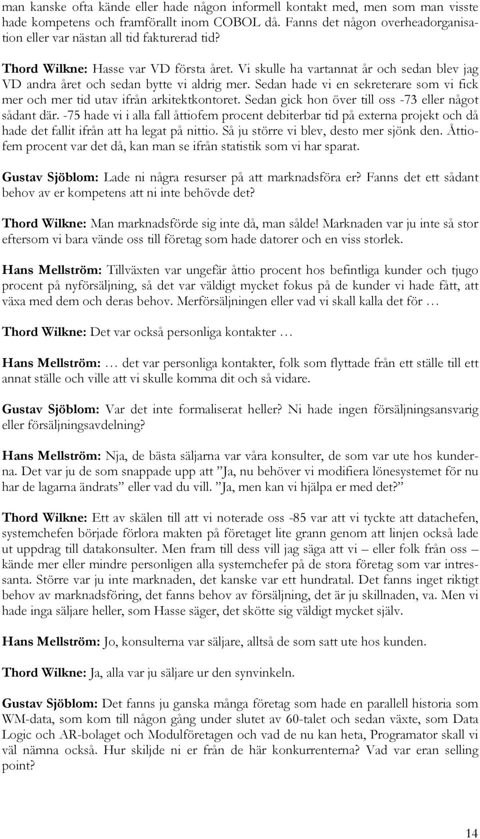 Vi skulle ha vartannat år och sedan blev jag VD andra året och sedan bytte vi aldrig mer. Sedan hade vi en sekreterare som vi fick mer och mer tid utav ifrån arkitektkontoret.