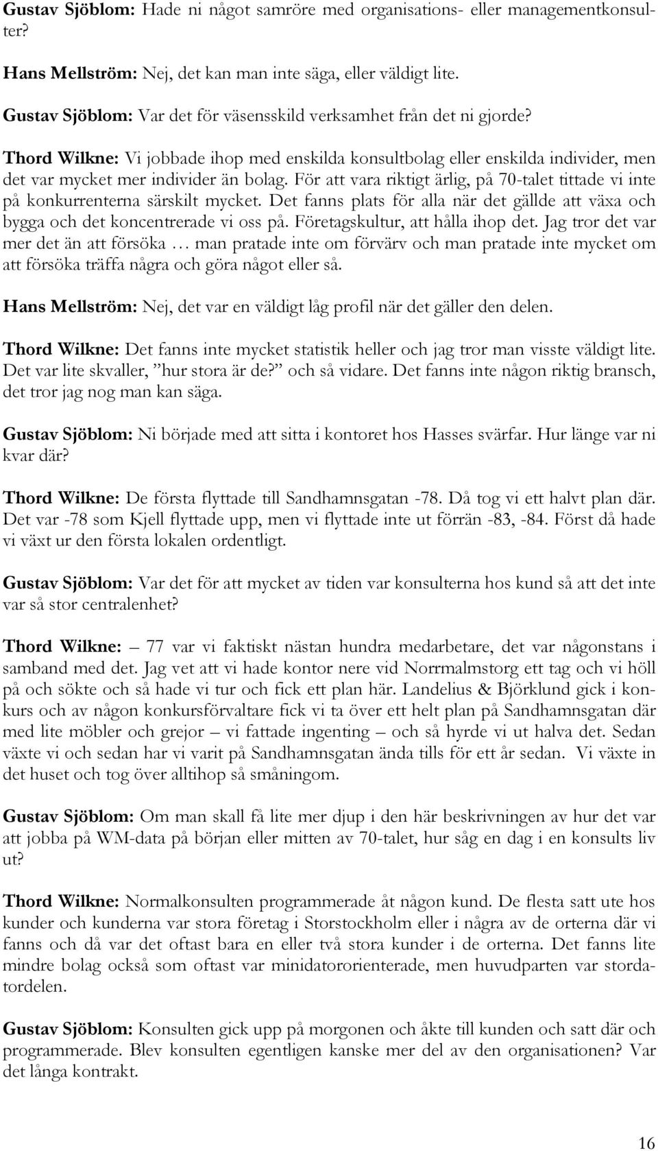 För att vara riktigt ärlig, på 70-talet tittade vi inte på konkurrenterna särskilt mycket. Det fanns plats för alla när det gällde att växa och bygga och det koncentrerade vi oss på.