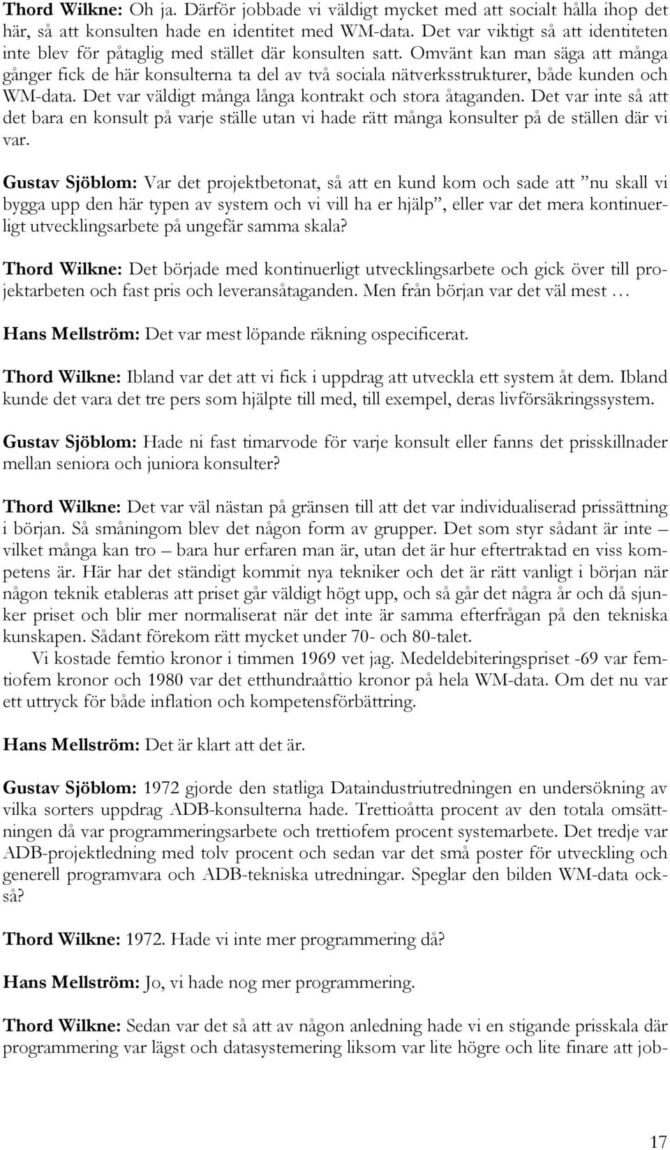 Omvänt kan man säga att många gånger fick de här konsulterna ta del av två sociala nätverksstrukturer, både kunden och WM-data. Det var väldigt många långa kontrakt och stora åtaganden.