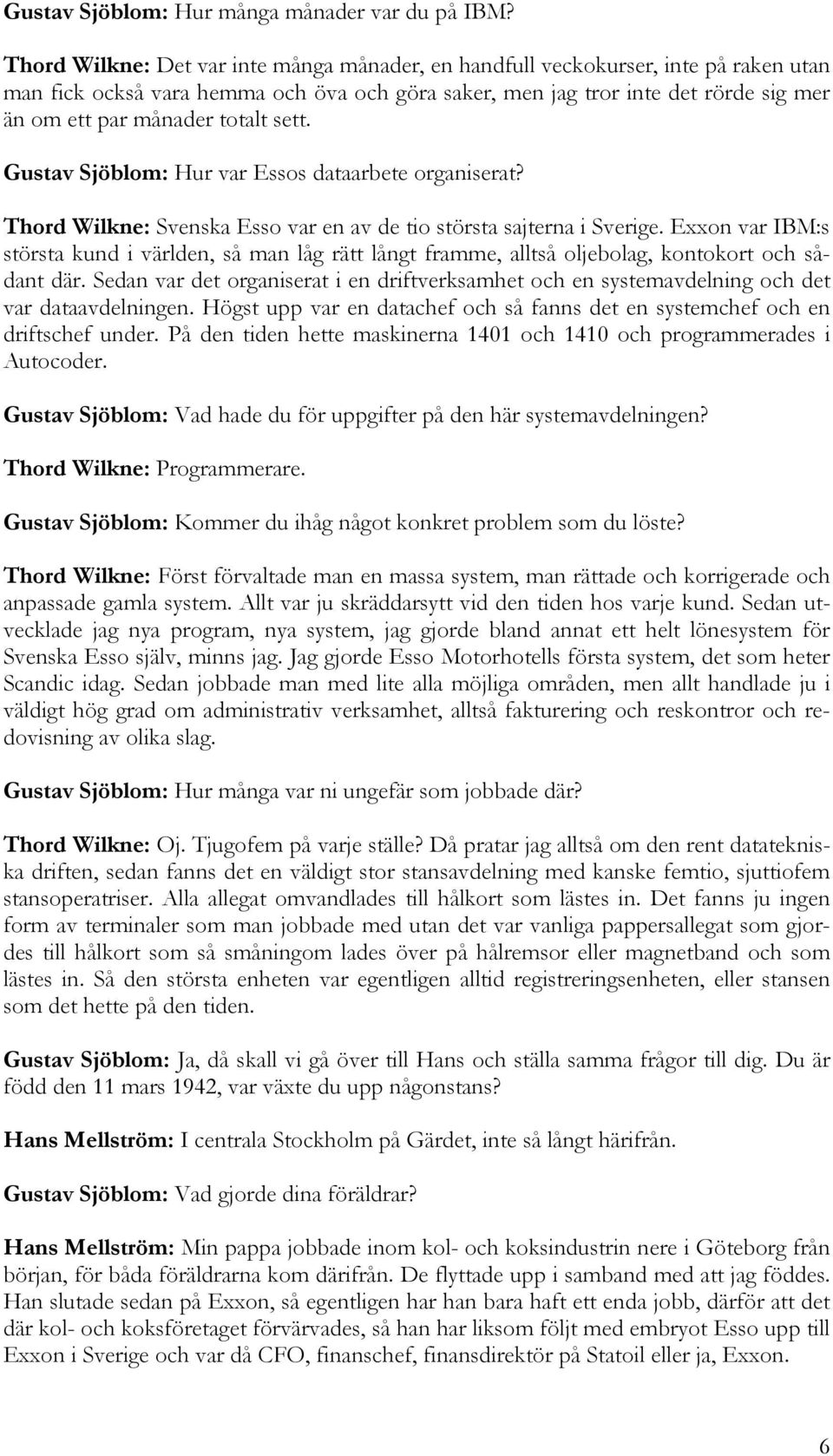 totalt sett. Gustav Sjöblom: Hur var Essos dataarbete organiserat? Thord Wilkne: Svenska Esso var en av de tio största sajterna i Sverige.