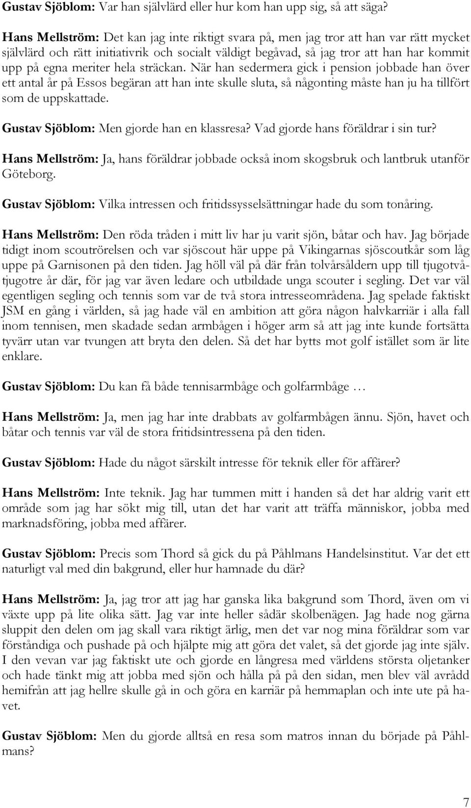 hela sträckan. När han sedermera gick i pension jobbade han över ett antal år på Essos begäran att han inte skulle sluta, så någonting måste han ju ha tillfört som de uppskattade.