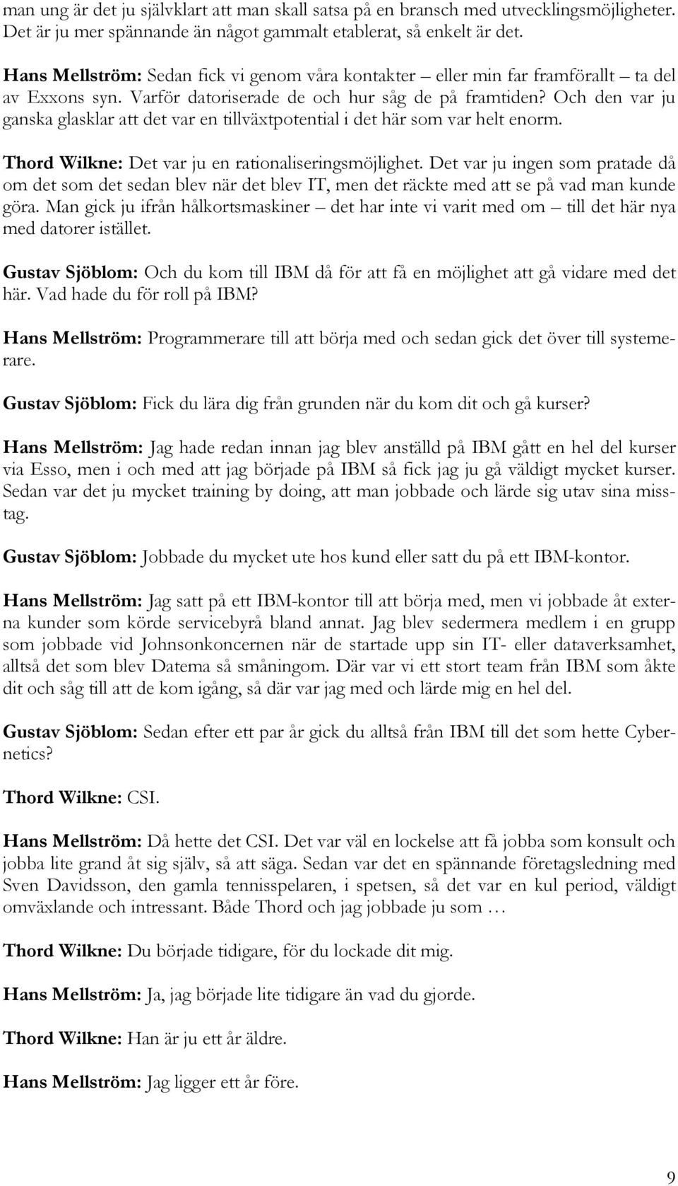 Och den var ju ganska glasklar att det var en tillväxtpotential i det här som var helt enorm. Thord Wilkne: Det var ju en rationaliseringsmöjlighet.