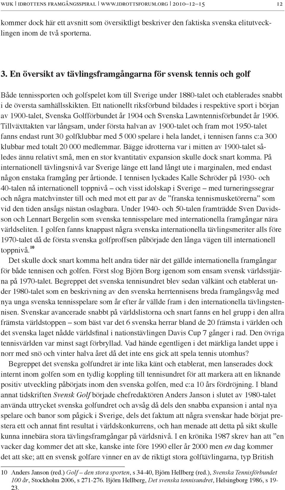 Ett nationellt riksförbund bildades i respektive sport i början av 1900-talet, Svenska Golfförbundet år 1904 och Svenska Lawntennisförbundet år 1906.