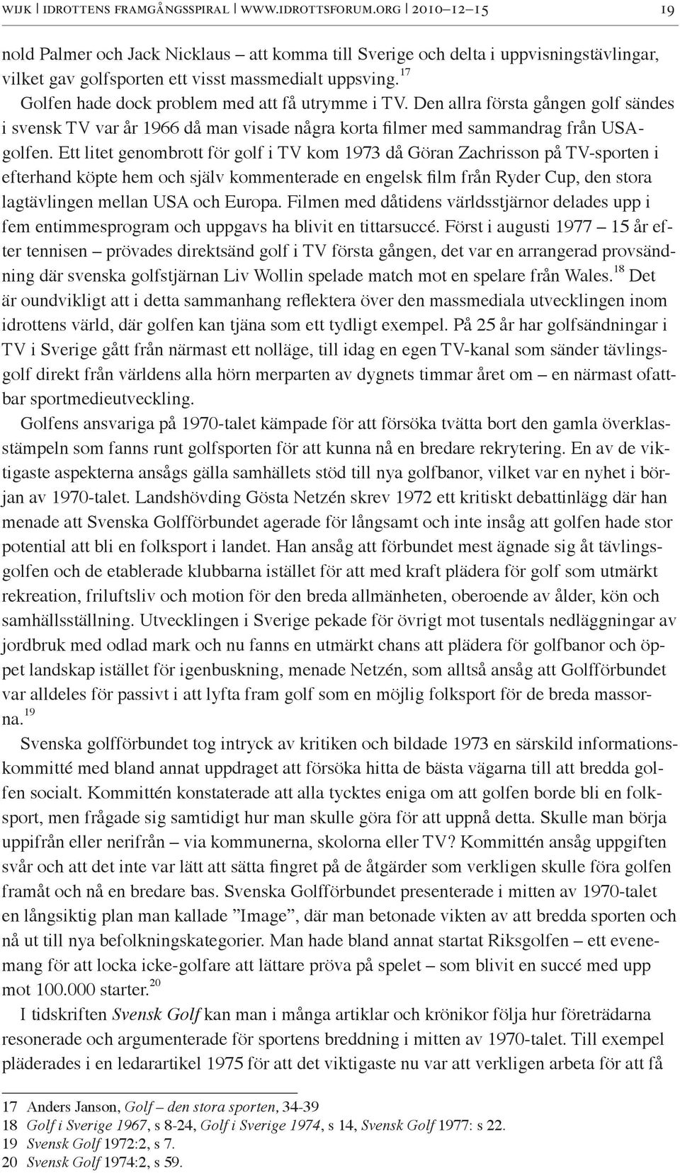 17 Golfen hade dock problem med att få utrymme i TV. Den allra första gången golf sändes i svensk TV var år 1966 då man visade några korta filmer med sammandrag från USAgolfen.