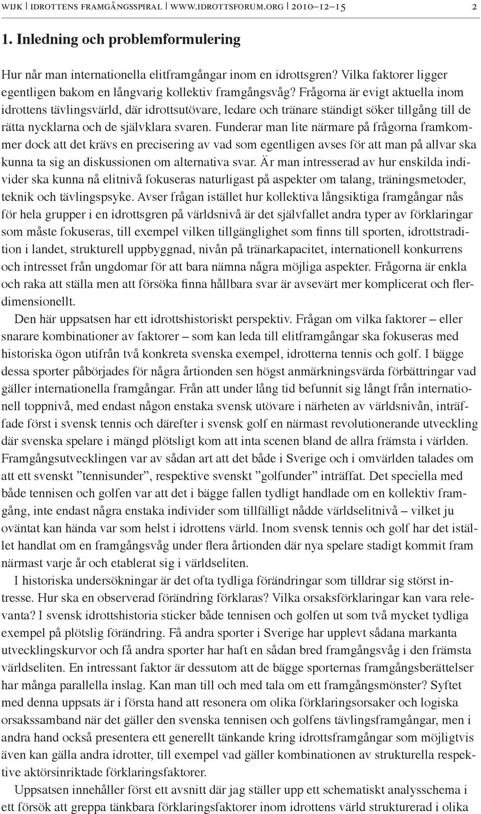 Frågorna är evigt aktuella inom idrottens tävlingsvärld, där idrottsutövare, ledare och tränare ständigt söker tillgång till de rätta nycklarna och de självklara svaren.