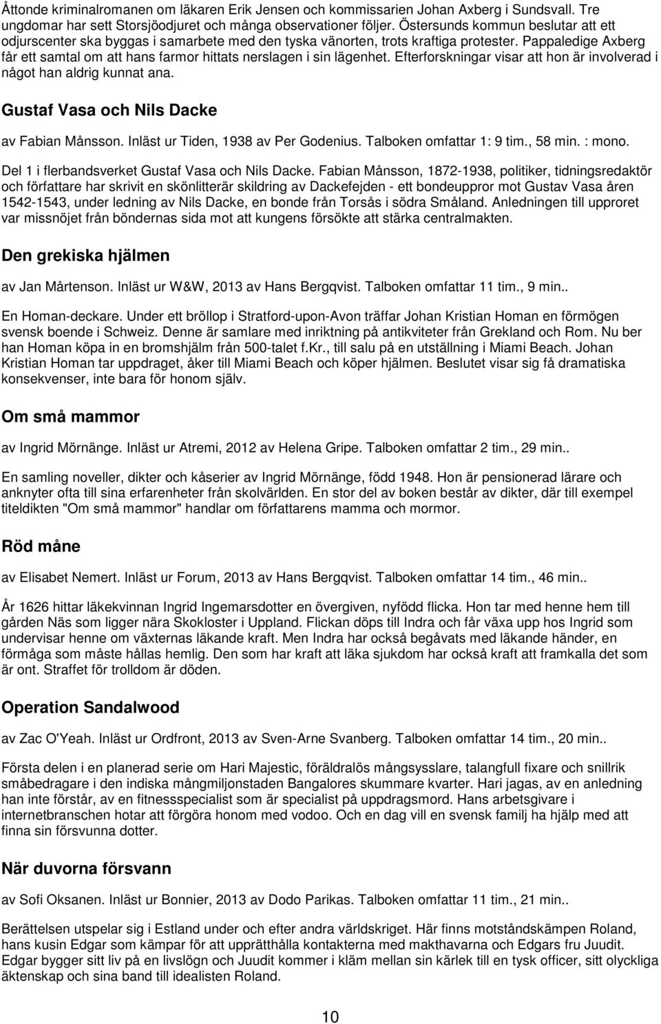 Pappaledige Axberg får ett samtal om att hans farmor hittats nerslagen i sin lägenhet. Efterforskningar visar att hon är involverad i något han aldrig kunnat ana.