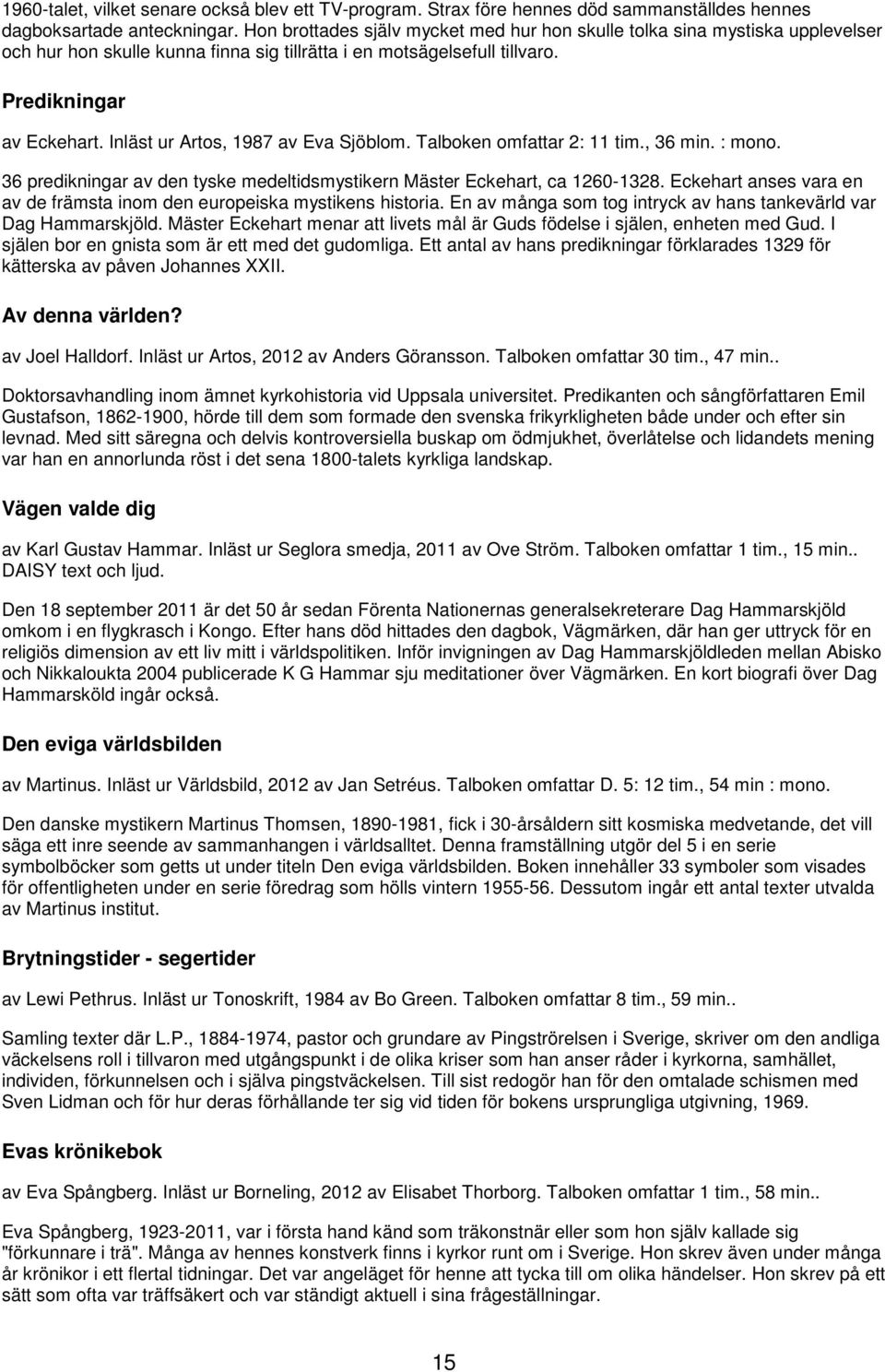 Inläst ur Artos, 1987 av Eva Sjöblom. Talboken omfattar 2: 11 tim., 36 min. : mono. 36 predikningar av den tyske medeltidsmystikern Mäster Eckehart, ca 1260-1328.