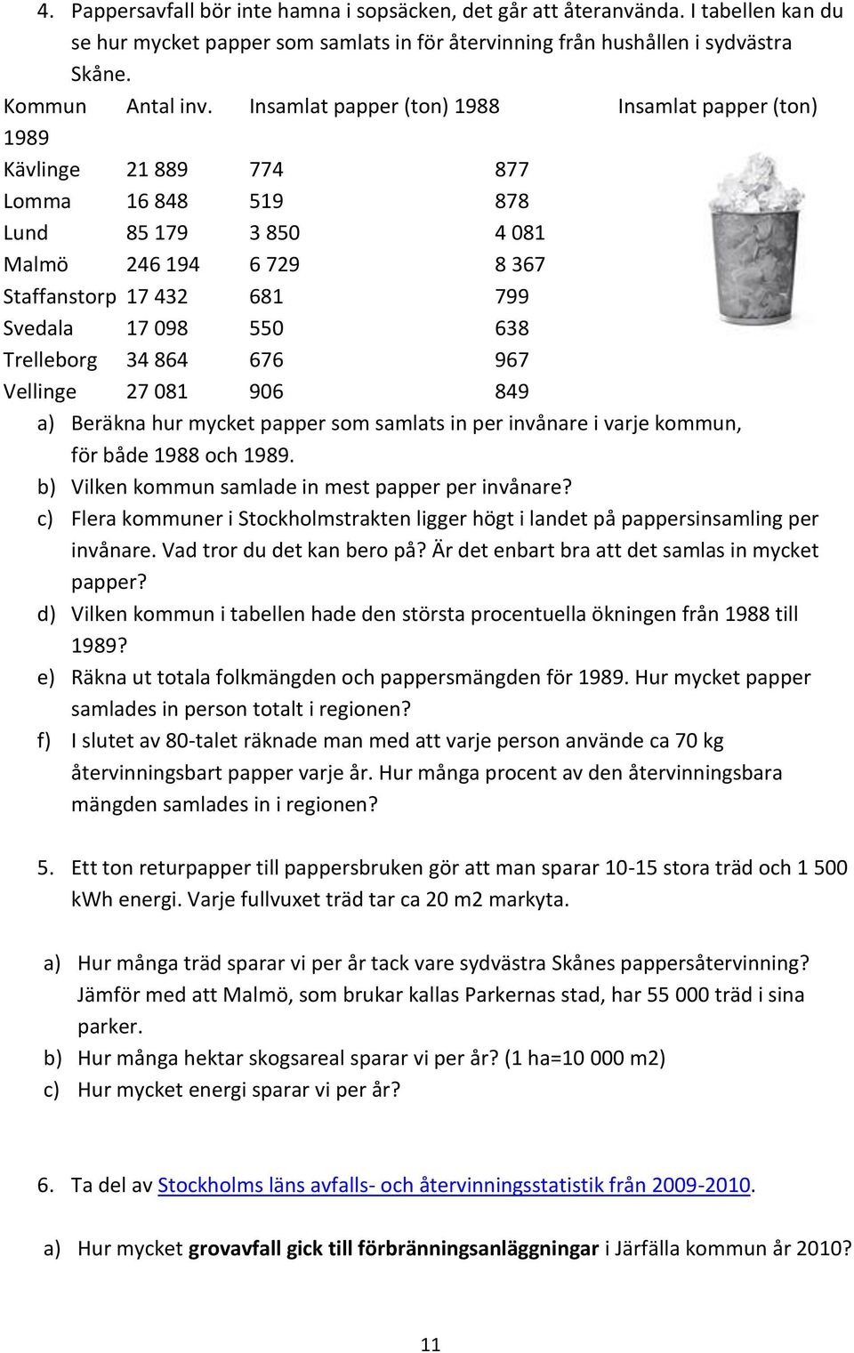 Trelleborg 34 864 676 967 Vellinge 27 081 906 849 a) Beräkna hur mycket papper som samlats in per invånare i varje kommun, för både 1988 och 1989. b) Vilken kommun samlade in mest papper per invånare?