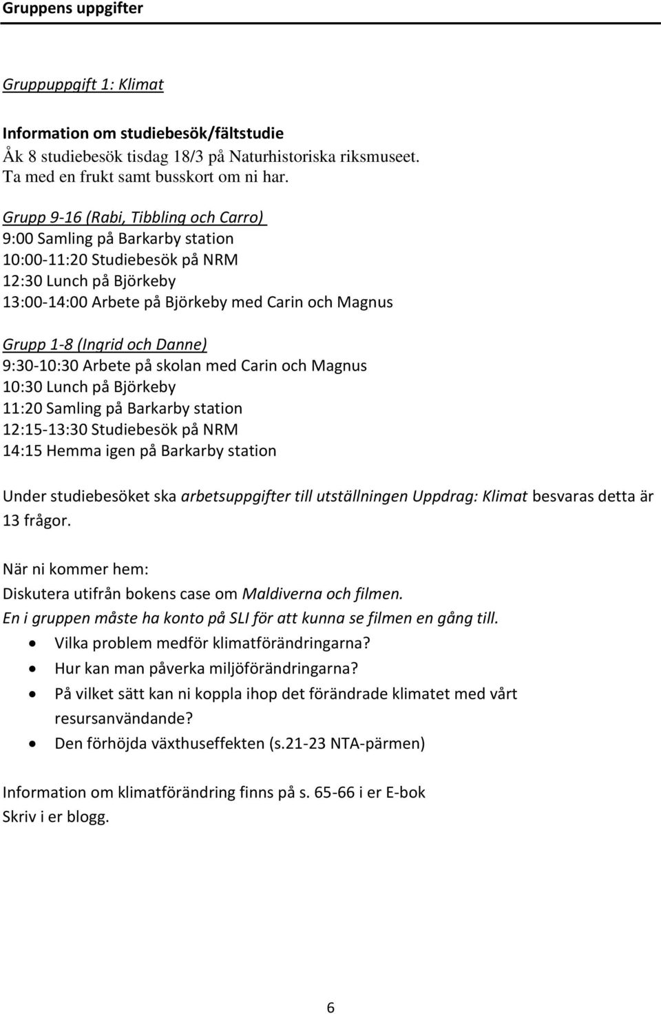 Danne) 9:30-10:30 Arbete på skolan med Carin och Magnus 10:30 Lunch på Björkeby 11:20 Samling på Barkarby station 12:15-13:30 Studiebesök på NRM 14:15 Hemma igen på Barkarby station Under