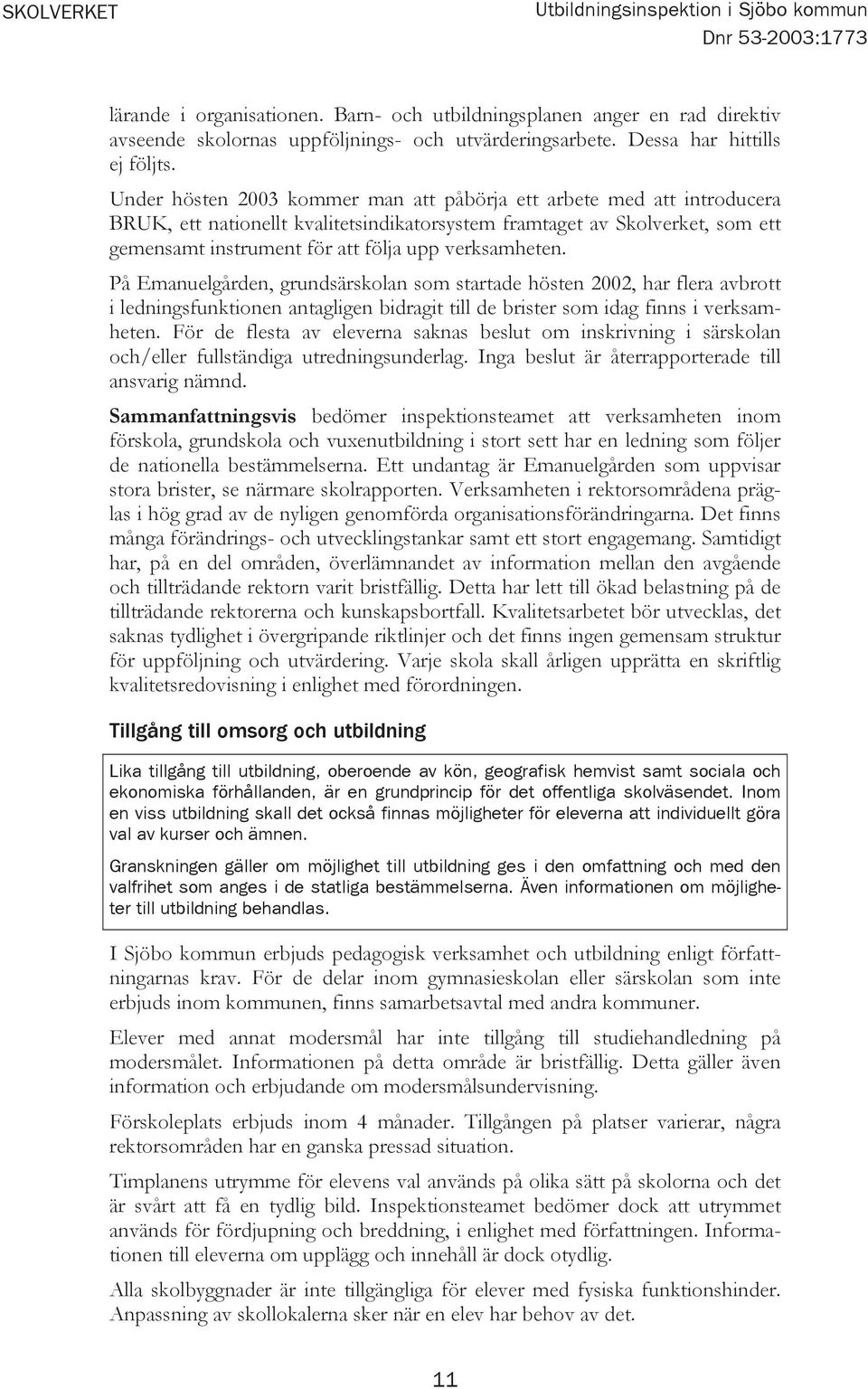 Under hösten 2003 kommer man att påbörja ett arbete med att introducera BRUK, ett nationellt kvalitetsindikatorsystem framtaget av Skolverket, som ett gemensamt instrument för att följa upp