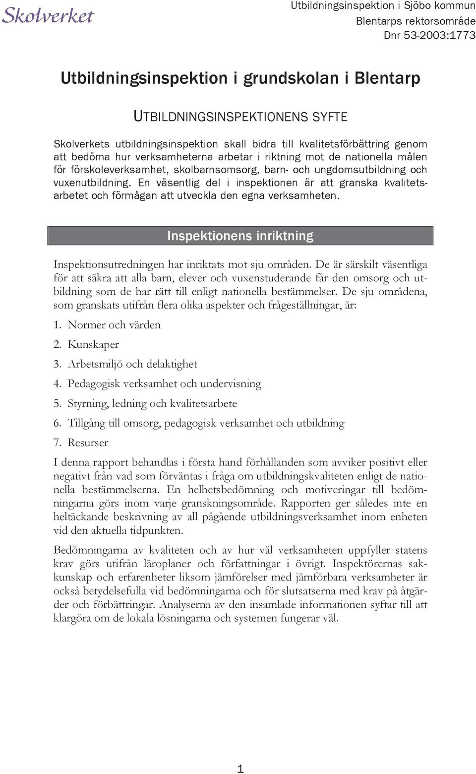 En väsentlig del i inspektionen är att granska kvalitetsarbetet och förmågan att utveckla den egna verksamheten. Inspektionens inriktning Inspektionsutredningen har inriktats mot sju områden.