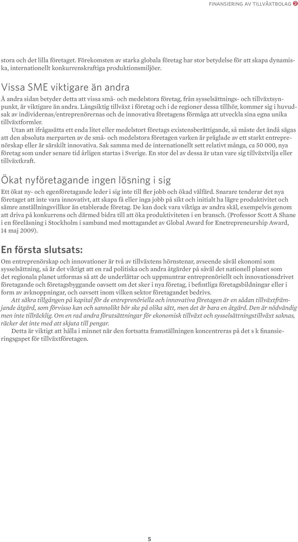 Långsiktig tillväxt i företag och i de regioner dessa tillhör, kommer sig i huvudsak av individernas/entreprenörernas och de innovativa företagens förmåga att utveckla sina egna unika tillväxtformler.